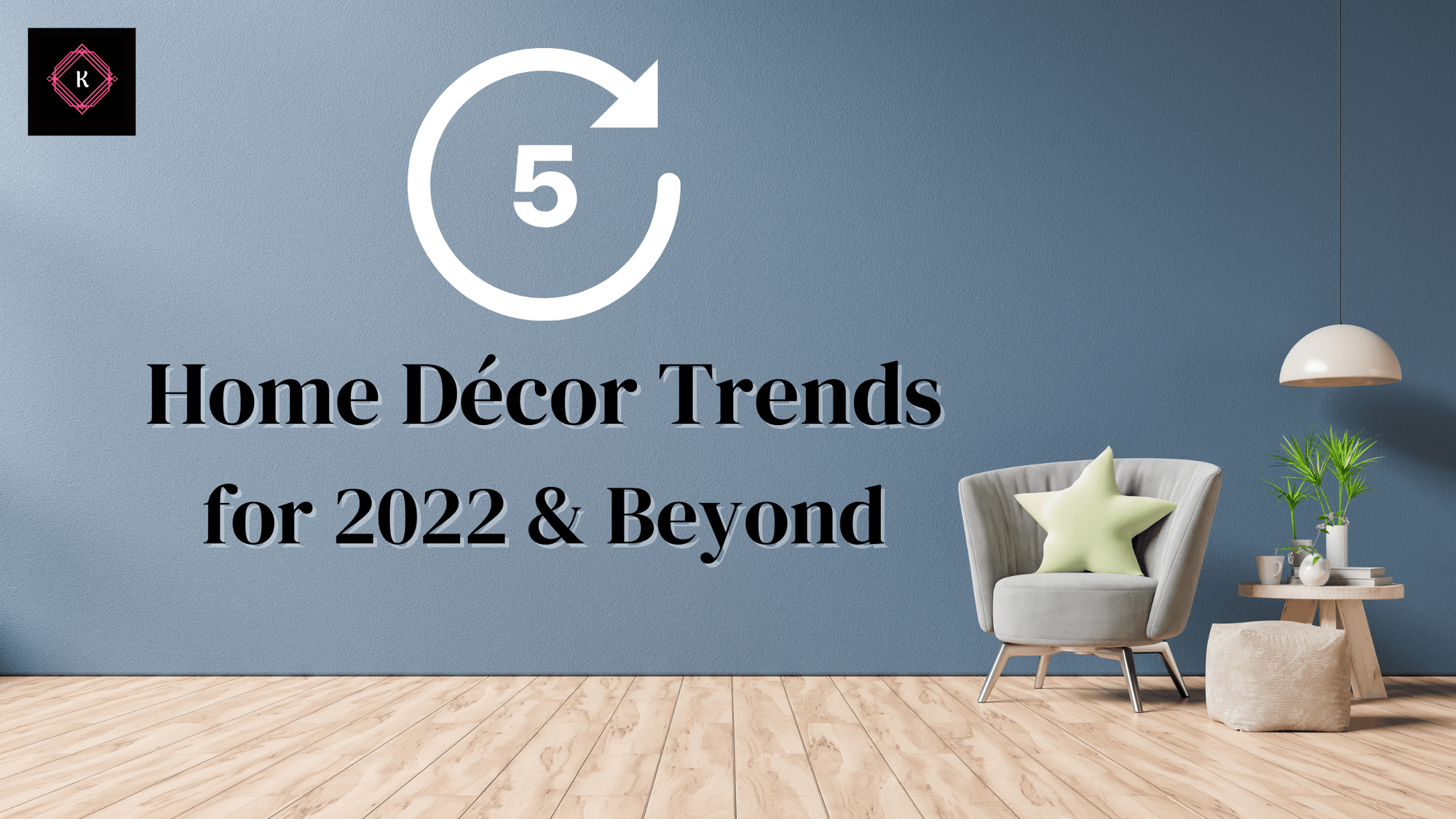 5 Home Décor Trends for 2022 & Beyond - Kustom Kreationz by Kila